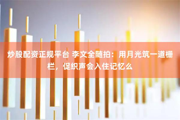 炒股配资正规平台 李文全随拍：用月光筑一道栅栏，促织声会入住记忆么