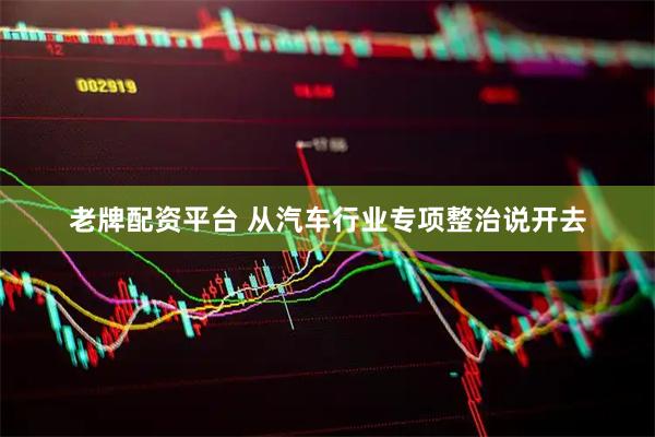 老牌配资平台 从汽车行业专项整治说开去