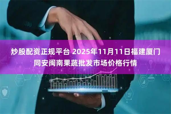 炒股配资正规平台 2025年11月11日福建厦门同安闽南果蔬批发市场价格行情
