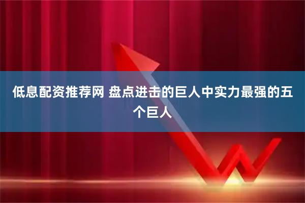 低息配资推荐网 盘点进击的巨人中实力最强的五个巨人