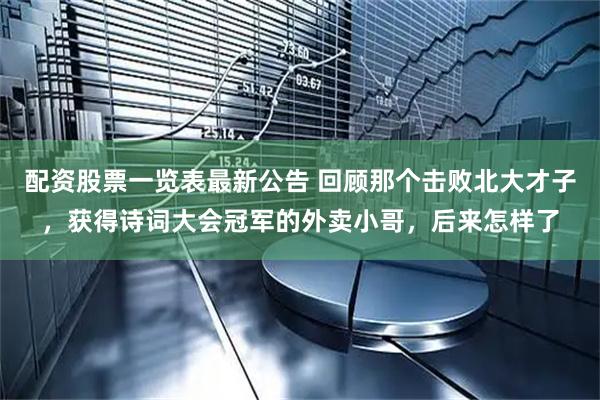 配资股票一览表最新公告 回顾那个击败北大才子，获得诗词大会冠军的外卖小哥，后来怎样了