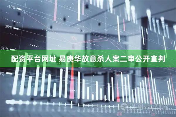 配资平台网址 易庚华故意杀人案二审公开宣判